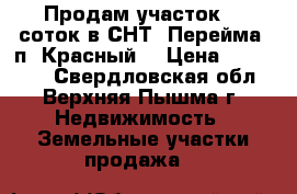Продам участок 11 соток в СНТ “Перейма“ п. Красный. › Цена ­ 590 000 - Свердловская обл., Верхняя Пышма г. Недвижимость » Земельные участки продажа   